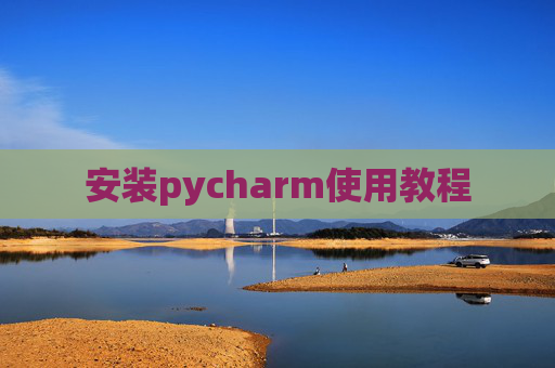 安装pycharm使用教程 安装pycharm使用教程